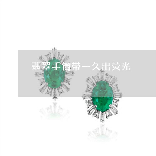 翡翠手镯带一久出荧光
