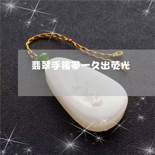 翡翠手镯带一久出荧光/2023061034947