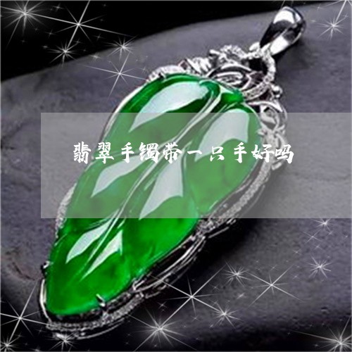 翡翠手镯带一只手好吗 翡翠手镯带一只手好吗