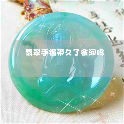 翡翠手镯带久了会润吗/2023061004804