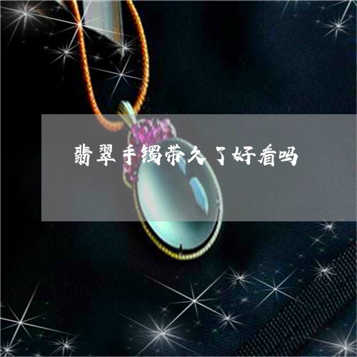 翡翠手镯带久了好看吗