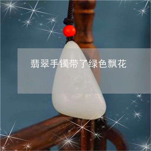 翡翠手镯带了绿色飘花 翡翠手镯带了绿色飘花