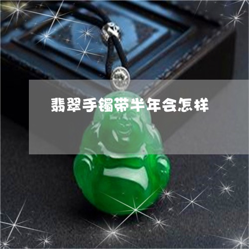 翡翠手镯带半年会怎样