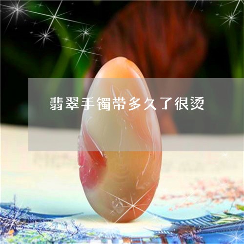 翡翠手镯带多久了很烫 翡翠手镯带多久了很烫