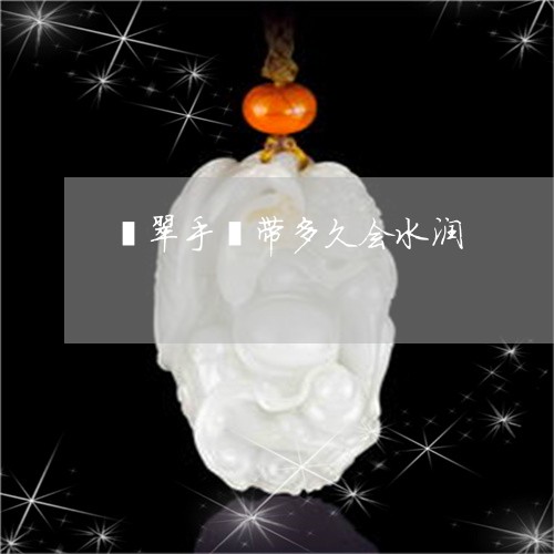翡翠手镯带多久会水润