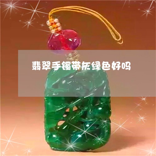翡翠手镯带灰绿色好吗 翡翠手镯带灰绿色好吗