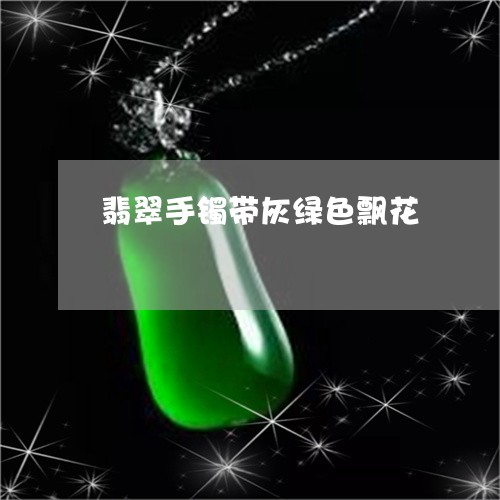翡翠手镯带灰绿色飘花/2023061044048