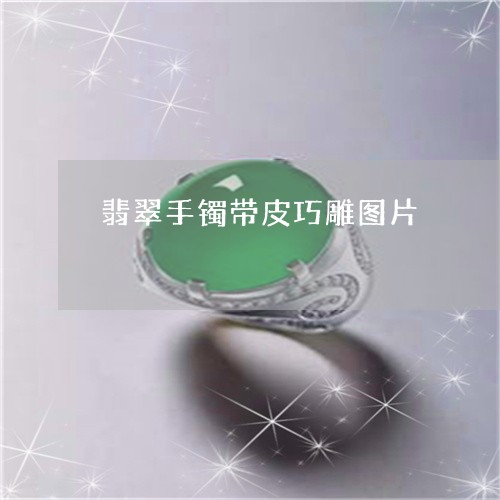 翡翠手镯带皮巧雕图片 翡翠手镯带皮巧雕图片