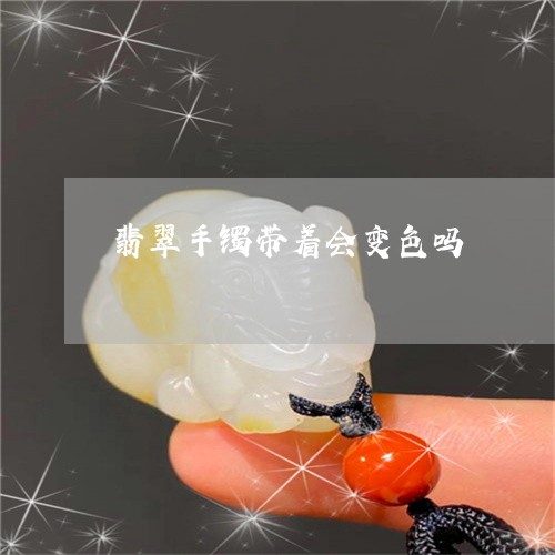 翡翠手镯带着会变色吗