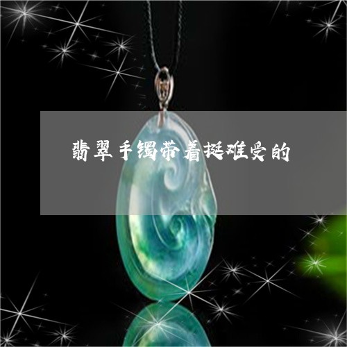 翡翠手镯带着挺难受的/2023061015138 翡翠手镯带着挺难受的/2023061015138