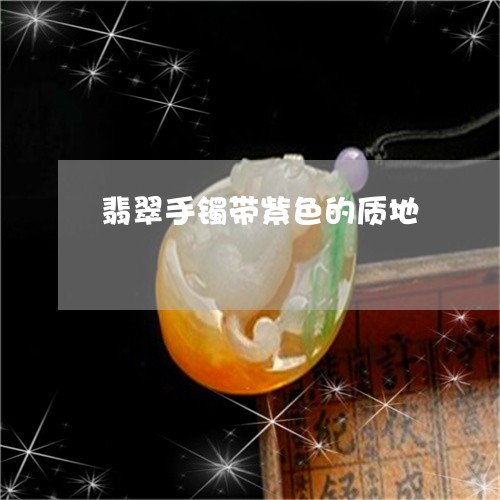 翡翠手镯带紫色的质地 翡翠手镯带紫色的质地