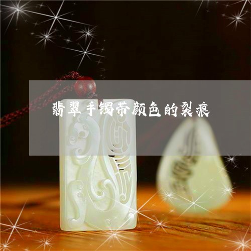 翡翠手镯带颜色的裂痕 翡翠手镯带颜色的裂痕
