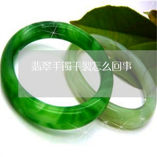 翡翠手镯干裂怎么回事/2023061052601