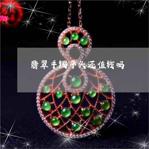 翡翠手镯平头还值钱吗