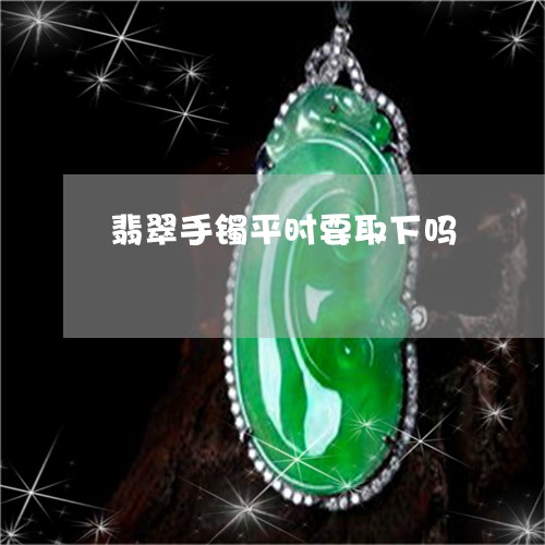翡翠手镯平时要取下吗/2023061015958