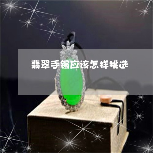 翡翠手镯应该怎样挑选 翡翠手镯应该怎样挑选