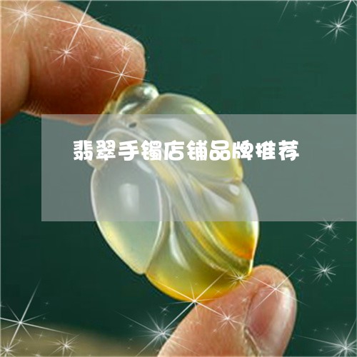 翡翠手镯店铺品牌推荐 翡翠手镯店铺品牌推荐