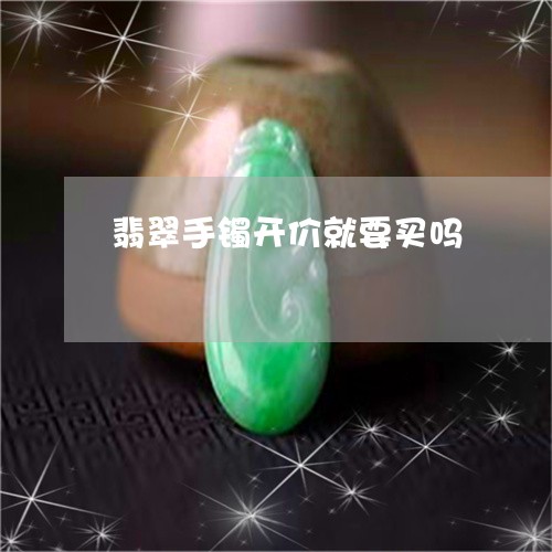 翡翠手镯开价就要买吗 翡翠手镯开价就要买吗