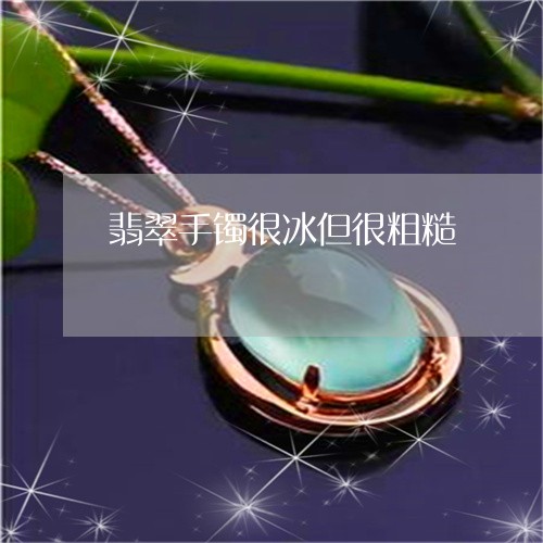 翡翠手镯很冰但很粗糙 翡翠手镯很冰但很粗糙