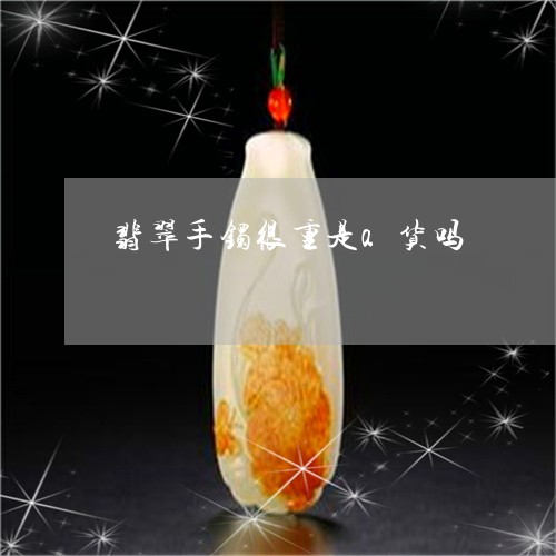 翡翠手镯很重是a货吗/2023061072603