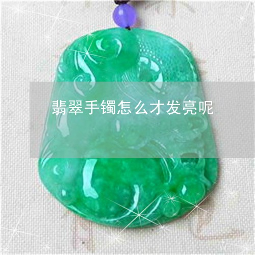 翡翠手镯怎么才发亮呢/2023061083726