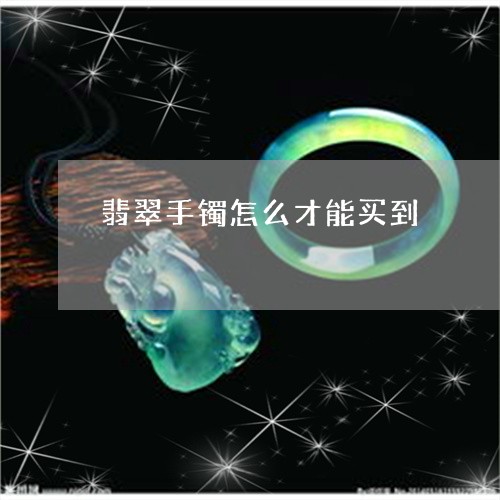 翡翠手镯怎么才能买到/2023061014915