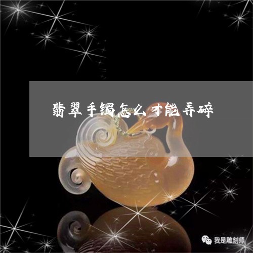 翡翠手镯怎么才能弄碎/2023061096947