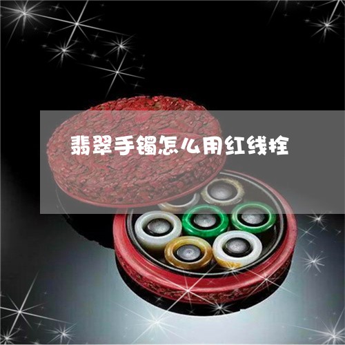 翡翠手镯怎么用红线拴/2023061081682