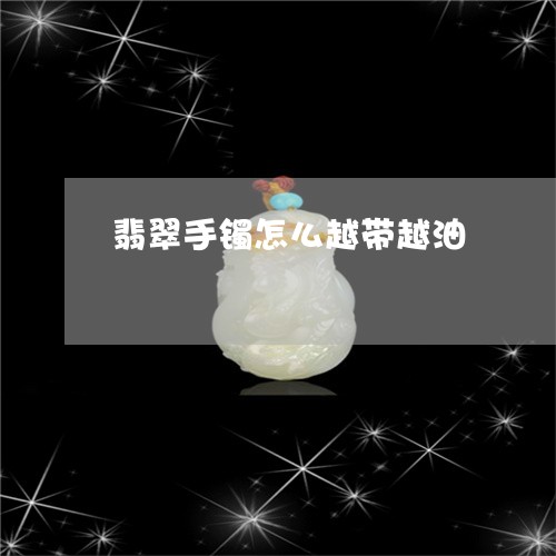 翡翠手镯怎么越带越油/2023061015936