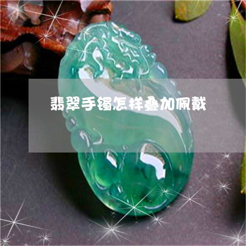 翡翠手镯怎样叠加佩戴/2023061095726 翡翠手镯怎样叠加佩戴/2023061095726