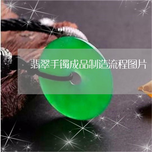 翡翠手镯成品制造流程图片/2023062972804