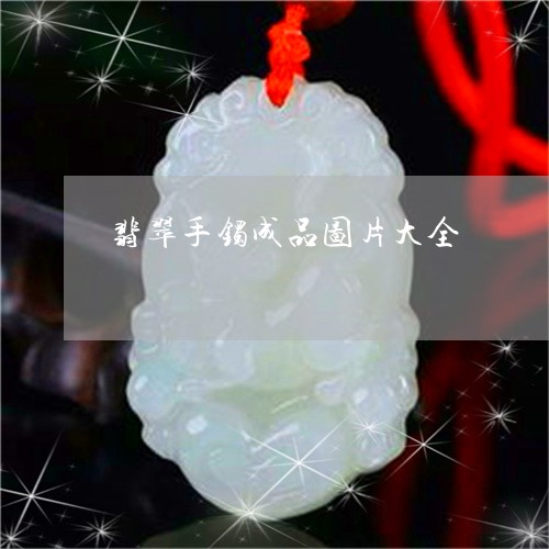 翡翠手镯成品图片大全/2023061083916