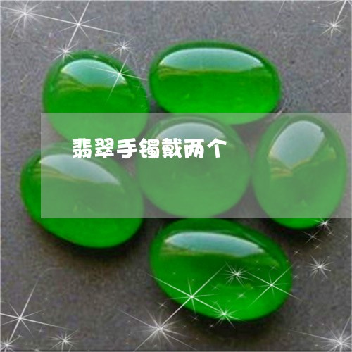 翡翠手镯戴两个/2023032551481