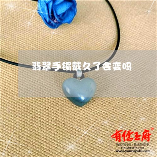 翡翠手镯戴久了会变吗/2023061071583