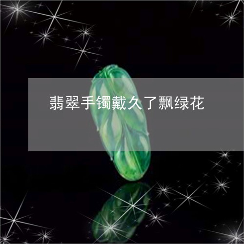 翡翠手镯戴久了飘绿花/2023061095928