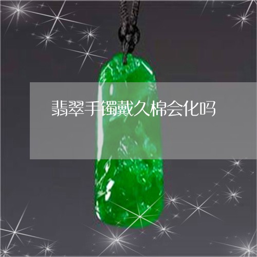 翡翠手镯戴久棉会化吗/2023061050471