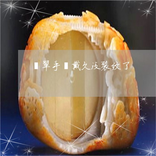 翡翠手镯戴久没裂纹了/2023061047470