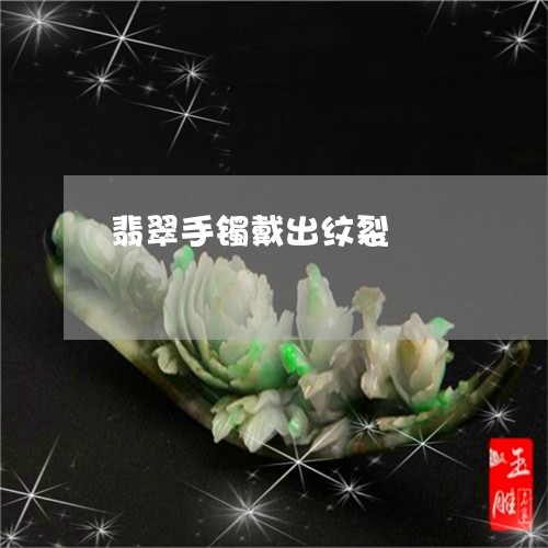 翡翠手镯戴出纹裂/2023061688160