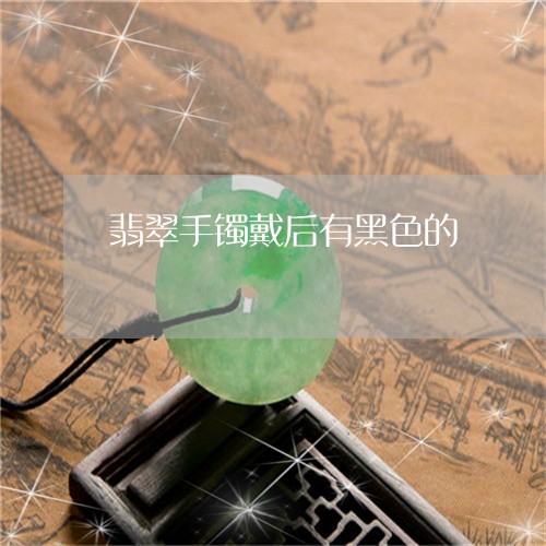 翡翠手镯戴后有黑色的/2023061002814