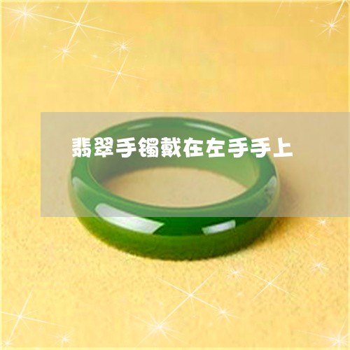 翡翠手镯戴在左手手上/2023061004827 翡翠手镯戴在左手手上/2023061004827