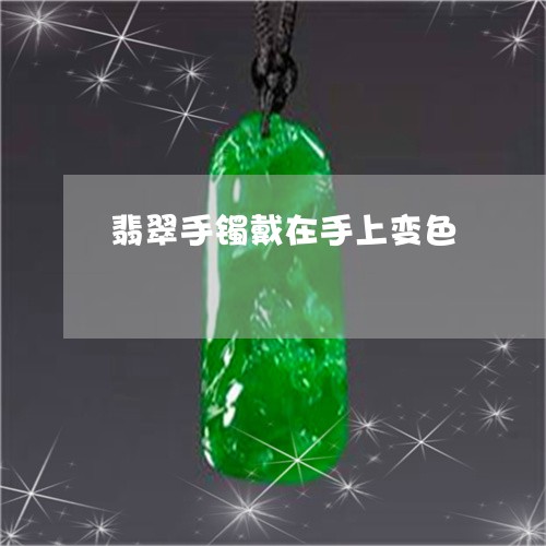 翡翠手镯戴在手上变色/2023061038450