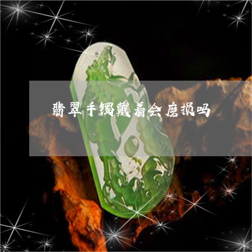 翡翠手镯戴着会磨损吗/2023061171471