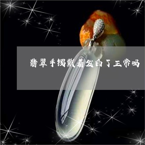 翡翠手镯戴着发白了正常吗/2023062917938