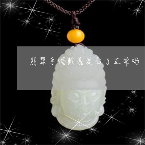翡翠手镯戴着发白了正常吗/2023062994614