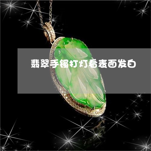 翡翠手镯打灯看表面发白/2023061867058 翡翠手镯打灯看表面发白/2023061867058