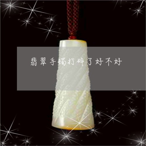 翡翠手镯打碎了好不好/2023061116049
