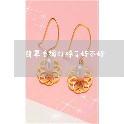 翡翠手镯打碎了好不好/2023061171482