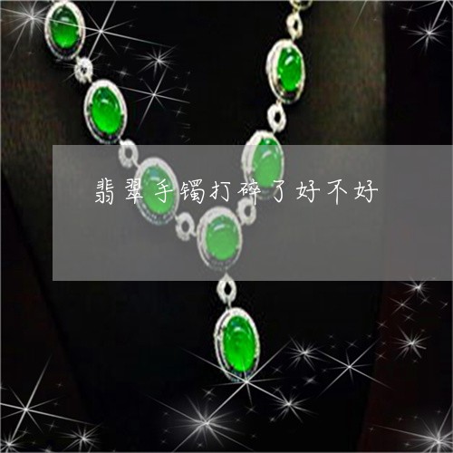 翡翠手镯打碎了好不好/2023061187056