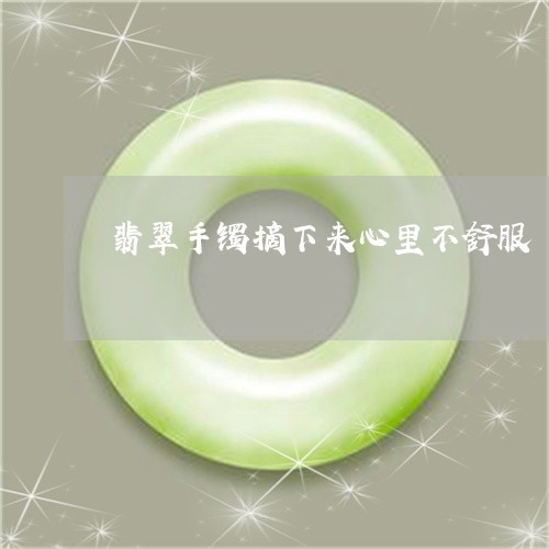 翡翠手镯摘下来心里不舒服/2023071137948
