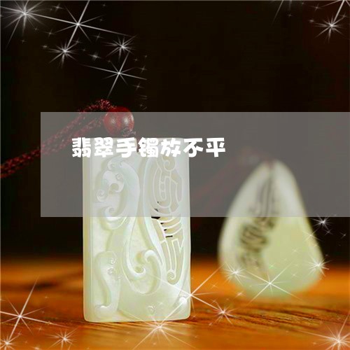 翡翠手镯放不平/2023032694925